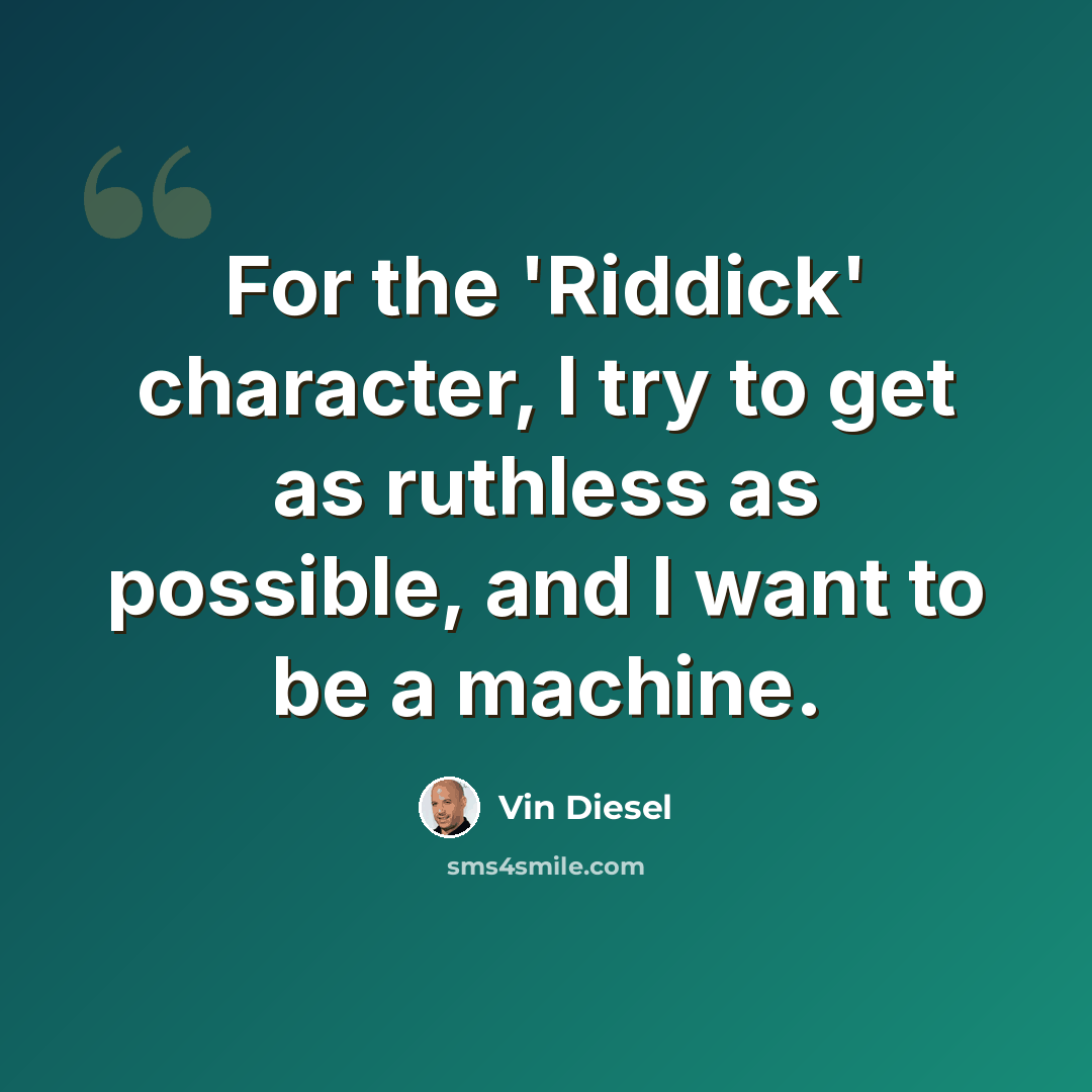 “For the 'Riddick' character, I try to get as ruthless as possible, and I want to be a machine.” quote by Vin Diesel