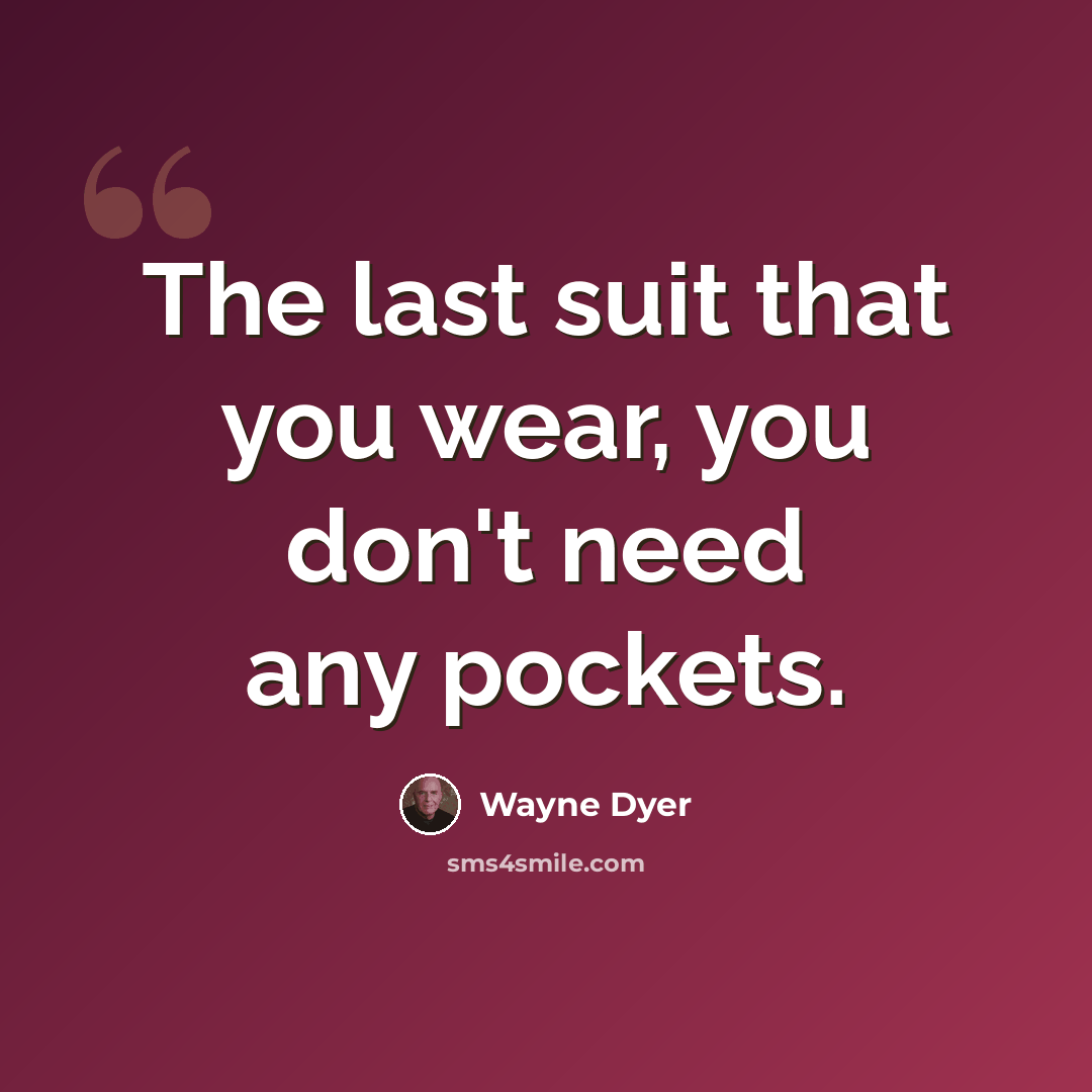 “The last suit that you wear, you don't need any pockets.” quote by Wayne Dyer