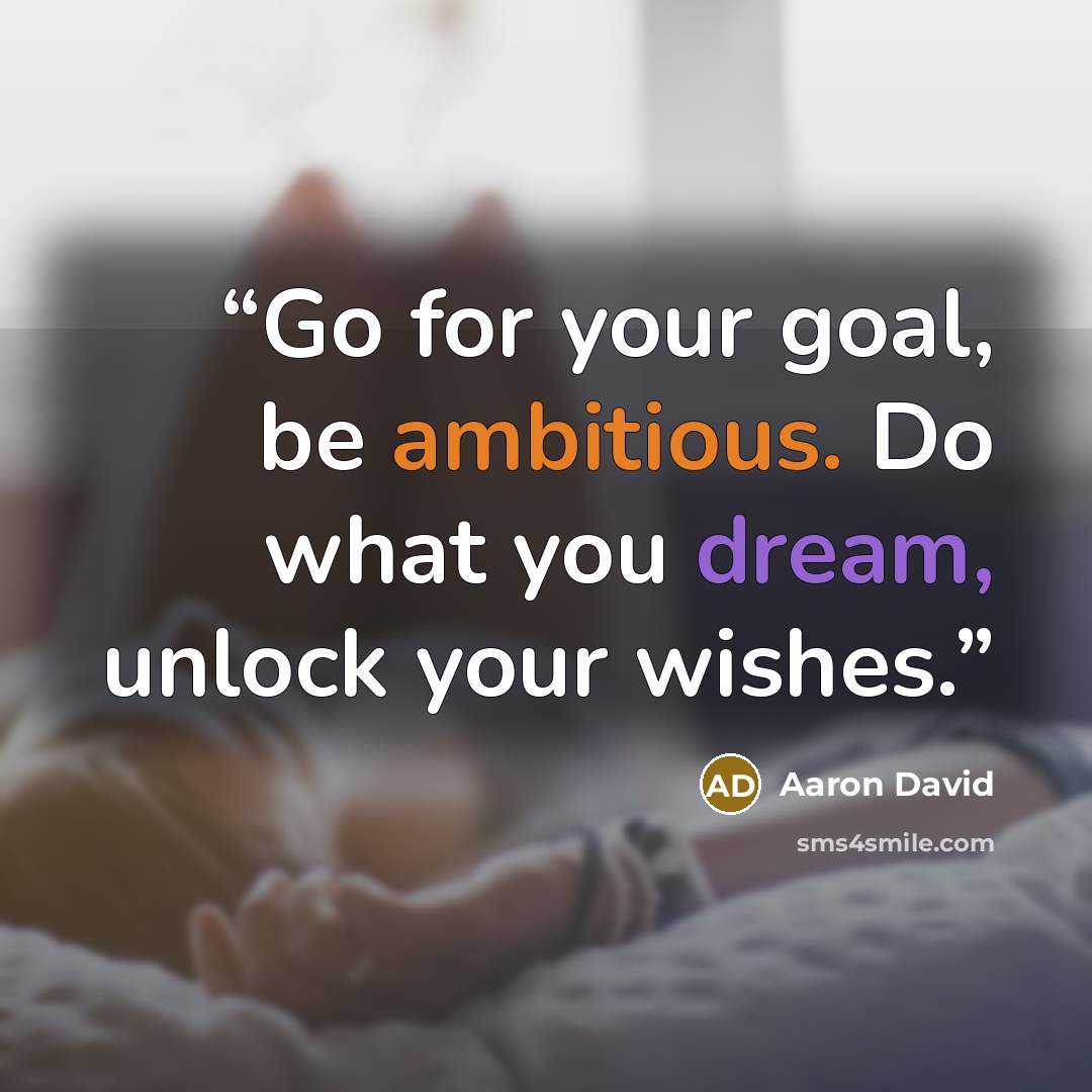 “Go for your goal, be ambitious. Do what you dream, unlock your wishes.” quote by Aaron David