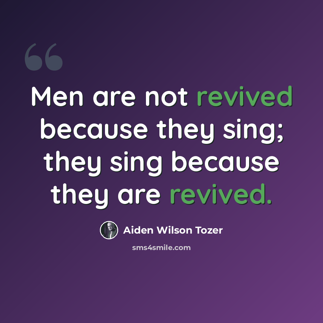 “Men are not revived because they sing; they sing because they are revived.” quote by Aiden Wilson Tozer