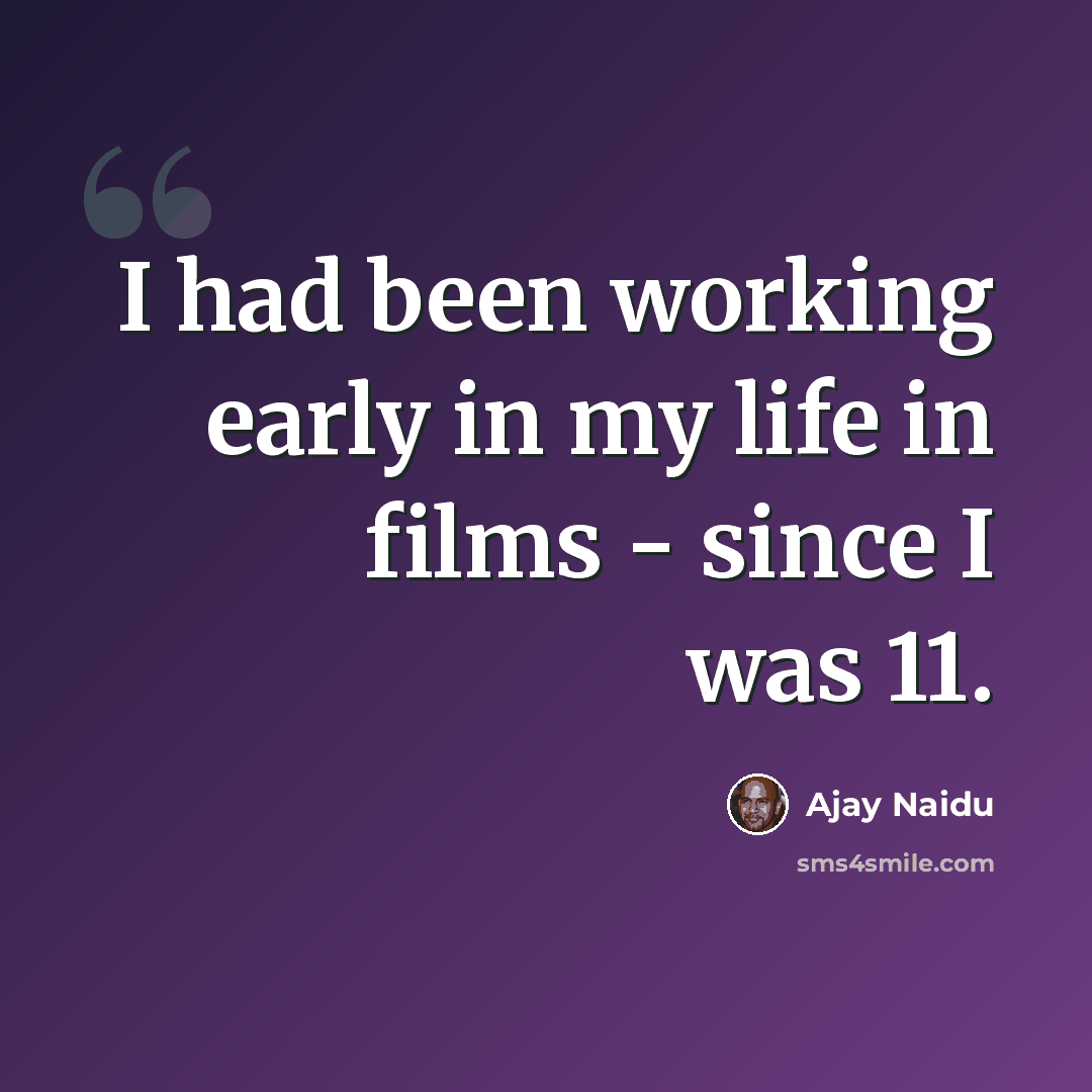 “I had been working early in my life in films - since I was 11.” quote by Ajay Naidu