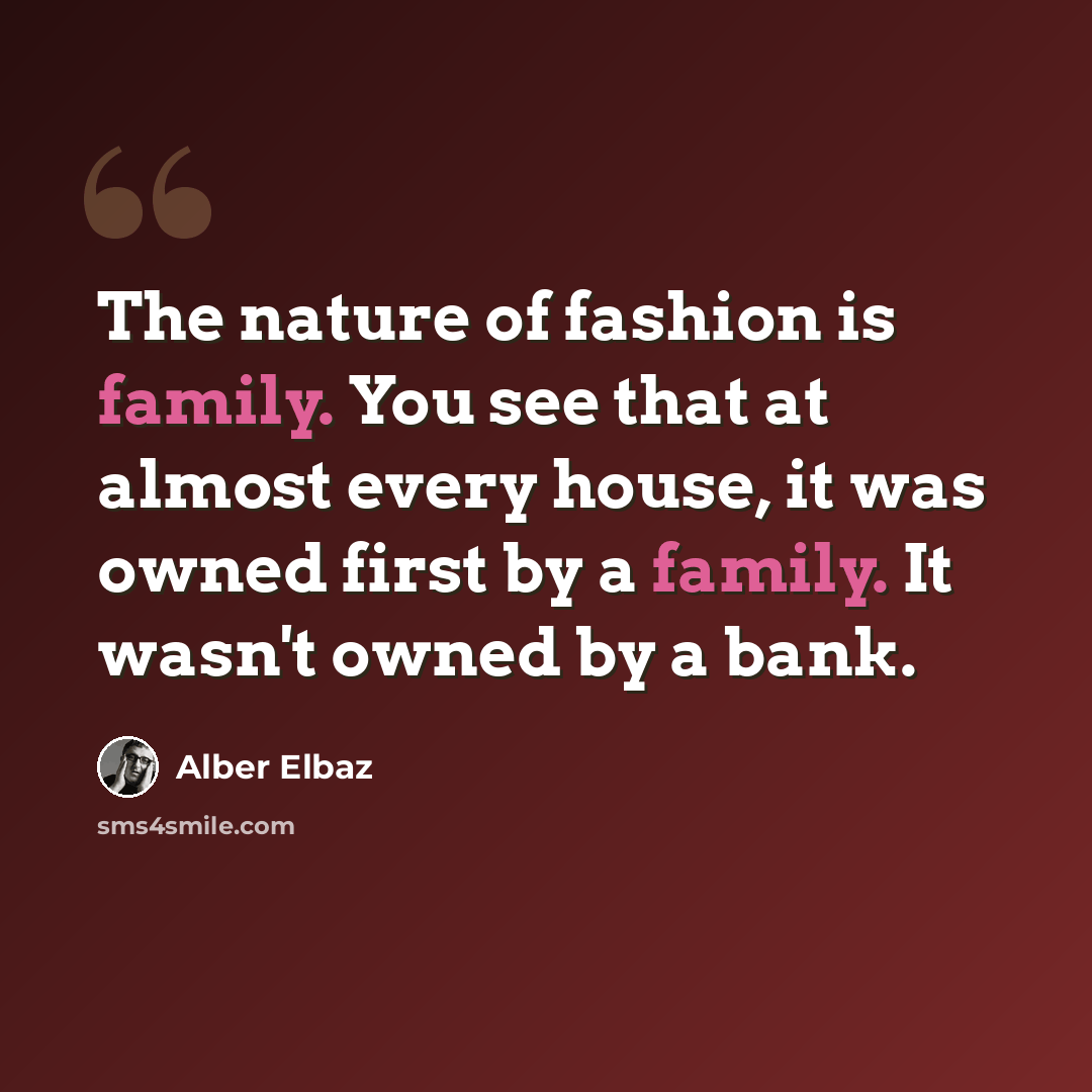 “The nature of fashion is family. You see that at almost every house, it was owned first by a family. It wasn't owned by a bank.” quote by Alber Elbaz