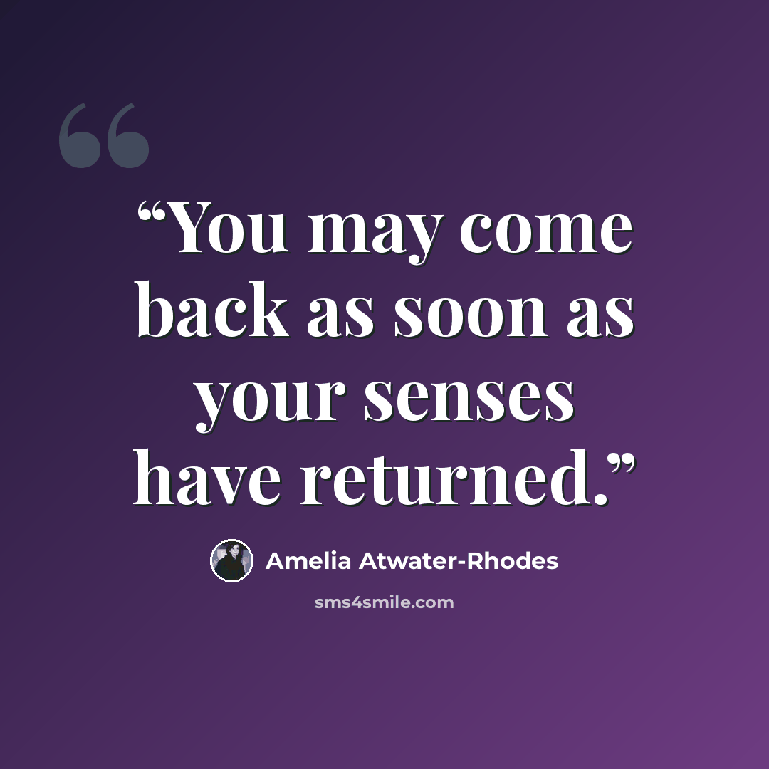 “You may come back as soon as your senses have returned.” quote by Amelia Atwater-Rhodes