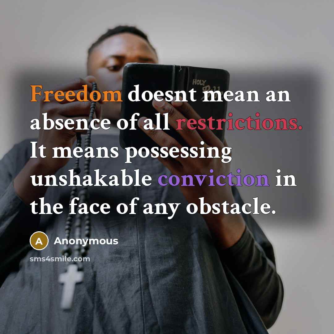 “Freedom doesnt mean an absence of all restrictions. It means possessing unshakable conviction in the face of any obstacle.” quote by Anonymous