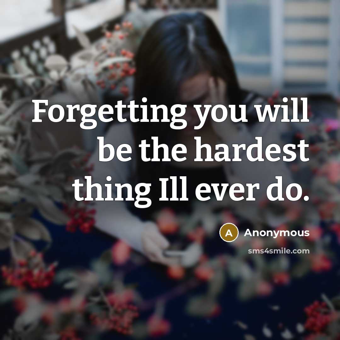 “Forgetting you will be the hardest thing Ill ever do.” quote by Anonymous