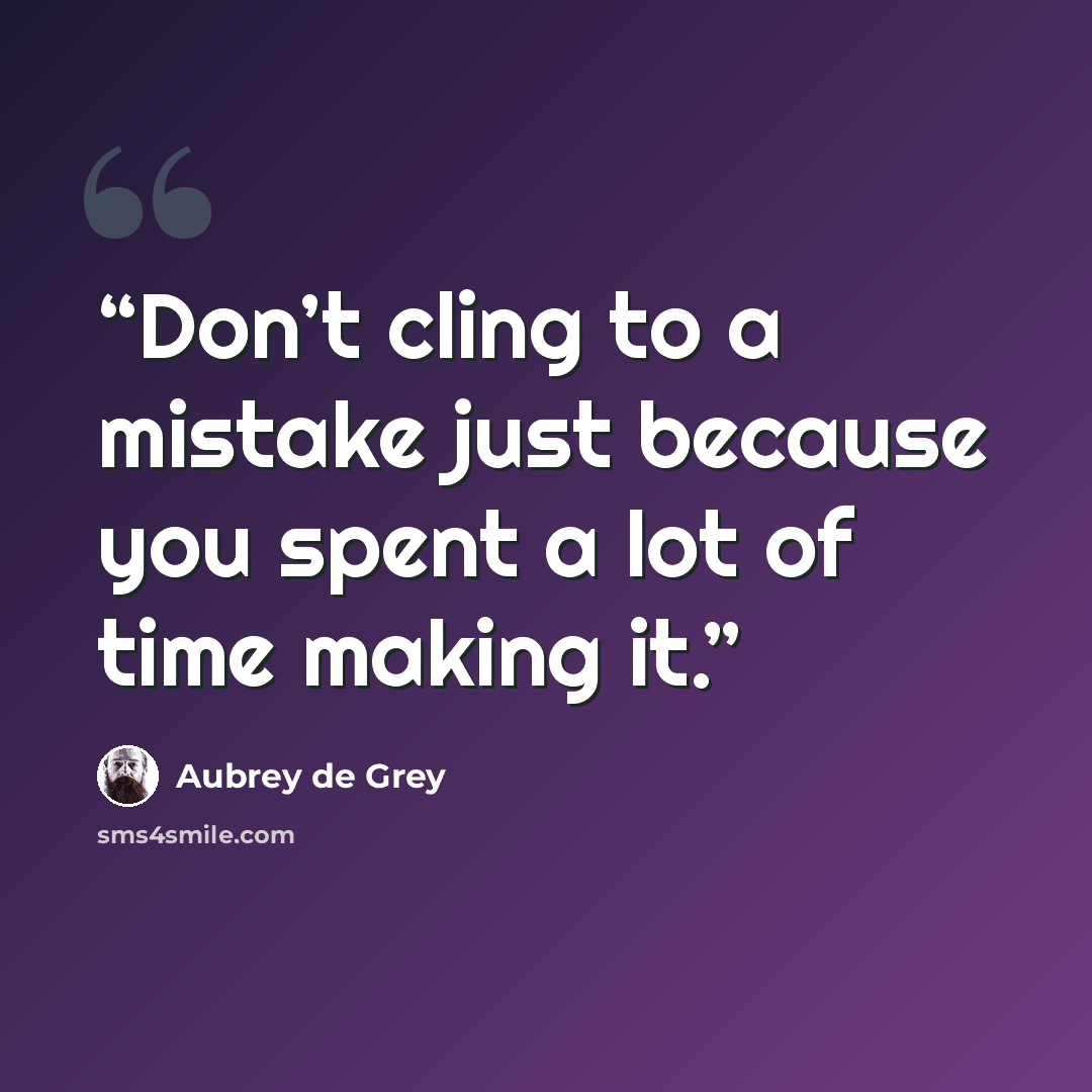 “Don’t cling to a mistake just because you spent a lot of time making it.” quote by Aubrey de Grey