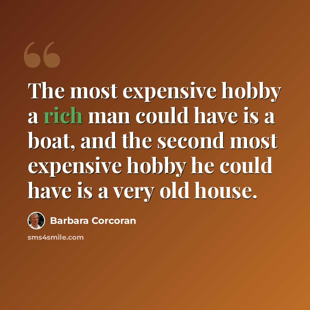“The most expensive hobby a rich man could have is a boat, and the second most expensive hobby he could have is a very old house.” quote by Barbara Corcoran