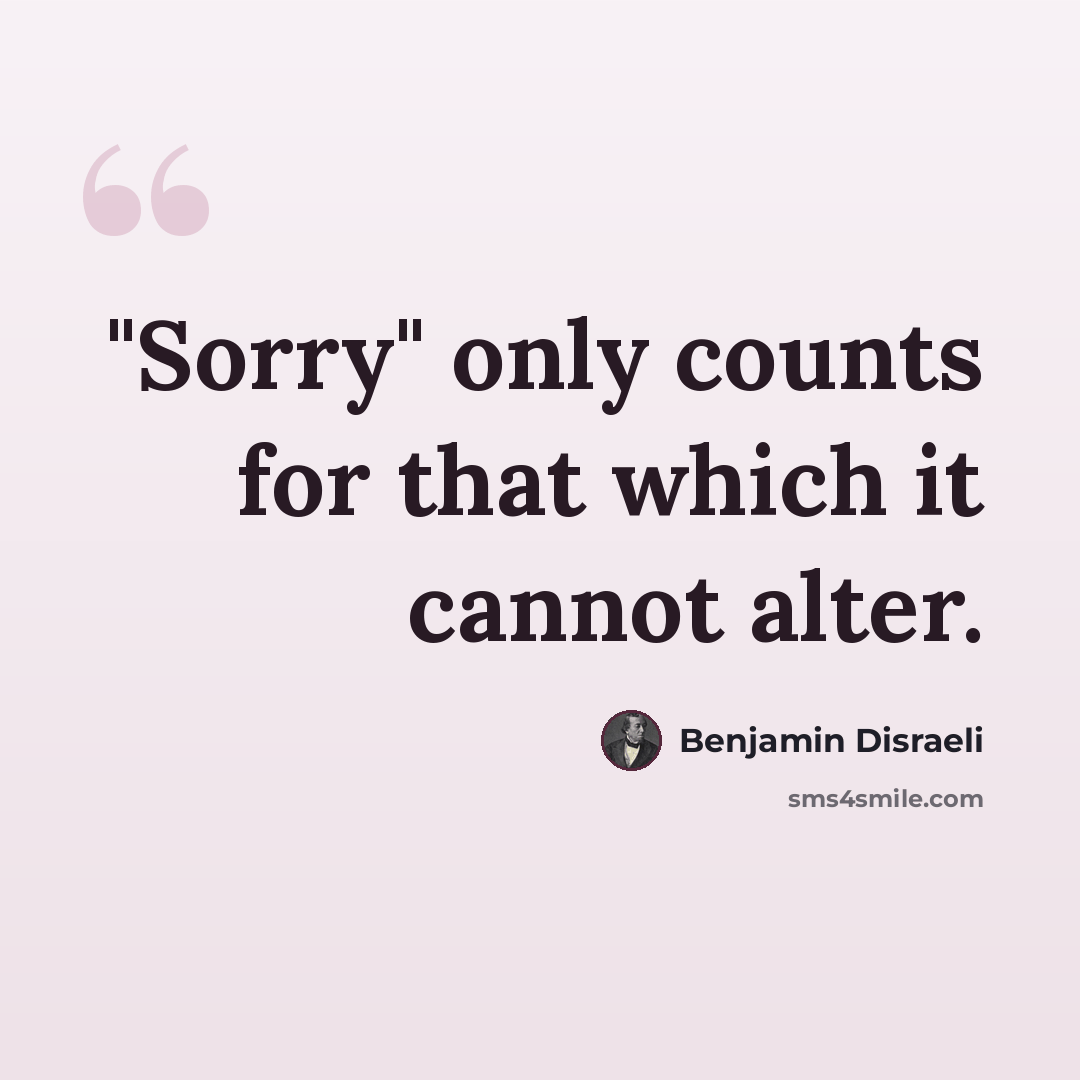 “"Sorry" only counts for that which it cannot alter.” quote by Benjamin Disraeli