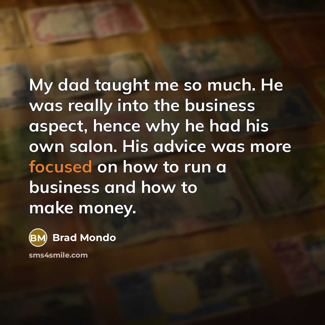 “My dad taught me so much. He was really into the business aspect, hence why he had his own salon. His advice was more focused on how to run a business and how to make money.” quote by Brad Mondo