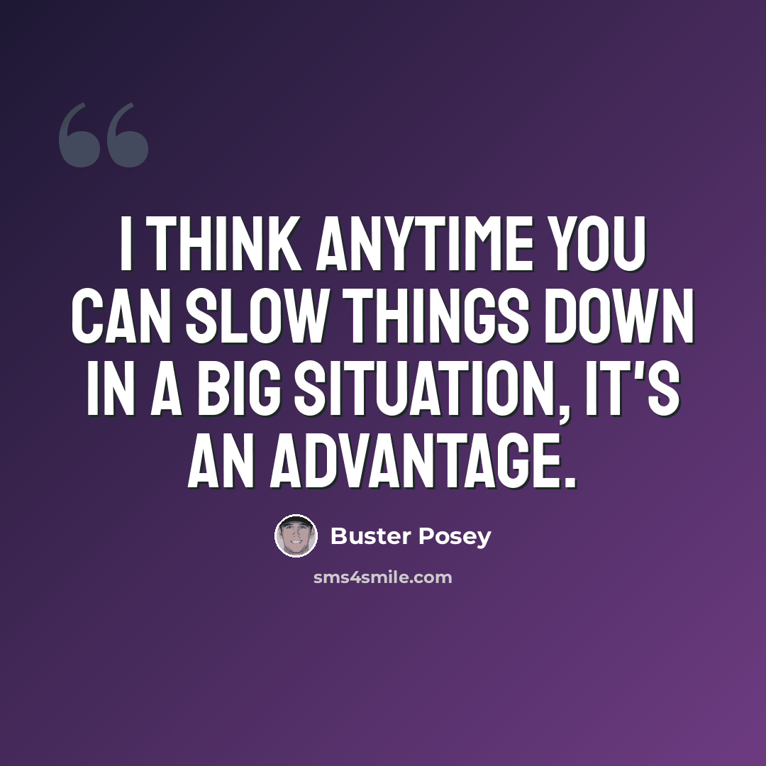 “I think anytime you can slow things down in a big situation, it's an advantage.” quote by Buster Posey