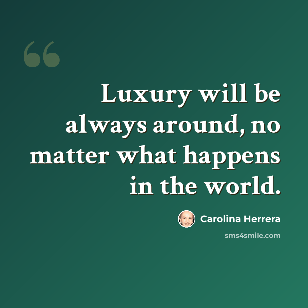“Luxury will be always around, no matter what happens in the world.” quote by Carolina Herrera