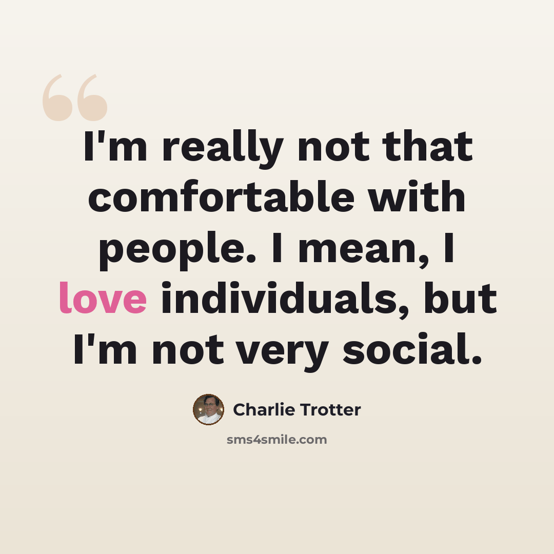 “I'm really not that comfortable with people. I mean, I love individuals, but I'm not very social.” quote by Charlie Trotter