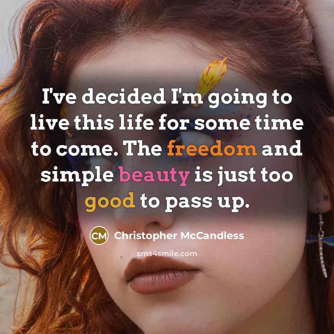 “I've decided I'm going to live this life for some time to come. The freedom and simple beauty is just too good to pass up.” quote by Christopher McCandless