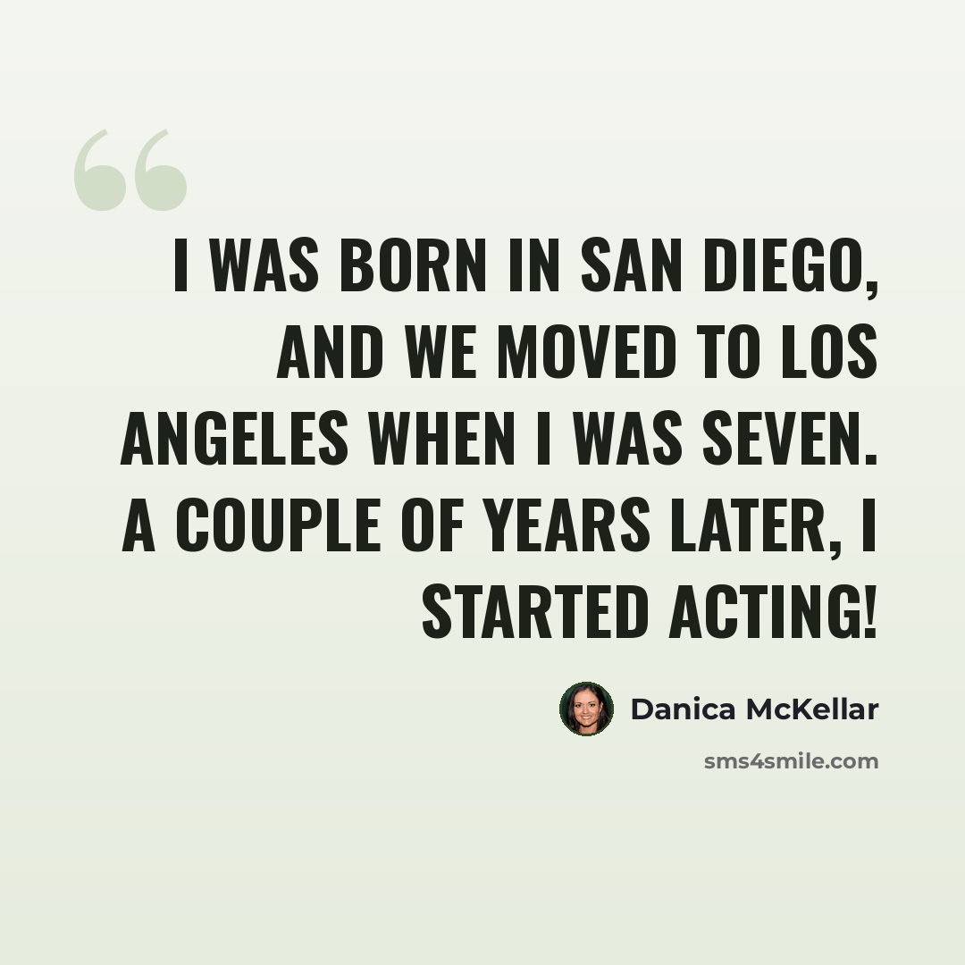“I was born in San Diego, and we moved to Los Angeles when I was seven. A couple of years later, I started acting!” quote by Danica McKellar