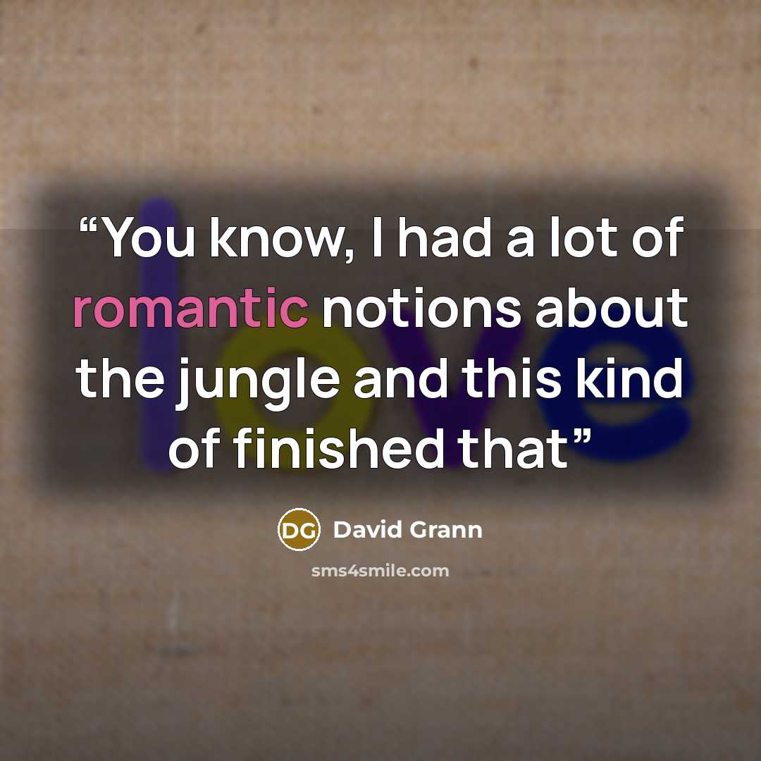 “You know, I had a lot of romantic notions about the jungle and this kind of finished that” quote by David Grann
