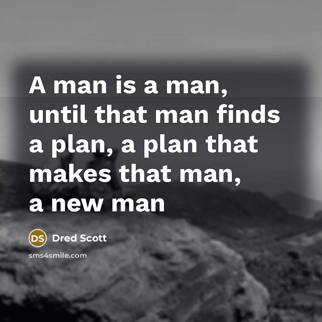 “A man is a man, until that man finds a plan, a plan that makes that man, a new man” quote by Dred Scott