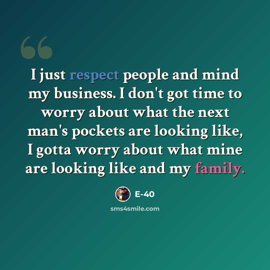 “I just respect people and mind my business. I don't got time to worry about what the next man's pockets are looking like, I gotta worry about what mine are looking like and my family.” quote by E-40