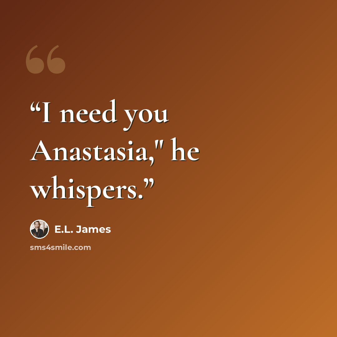 “I need you Anastasia," he whispers.” quote by E.L. James