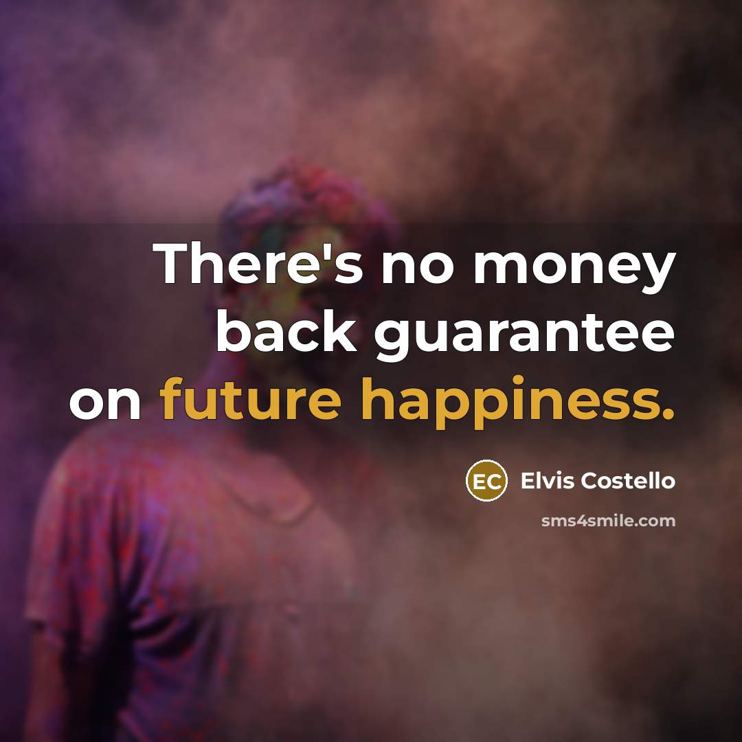 “There's no money back guarantee on future happiness.” quote by Elvis Costello