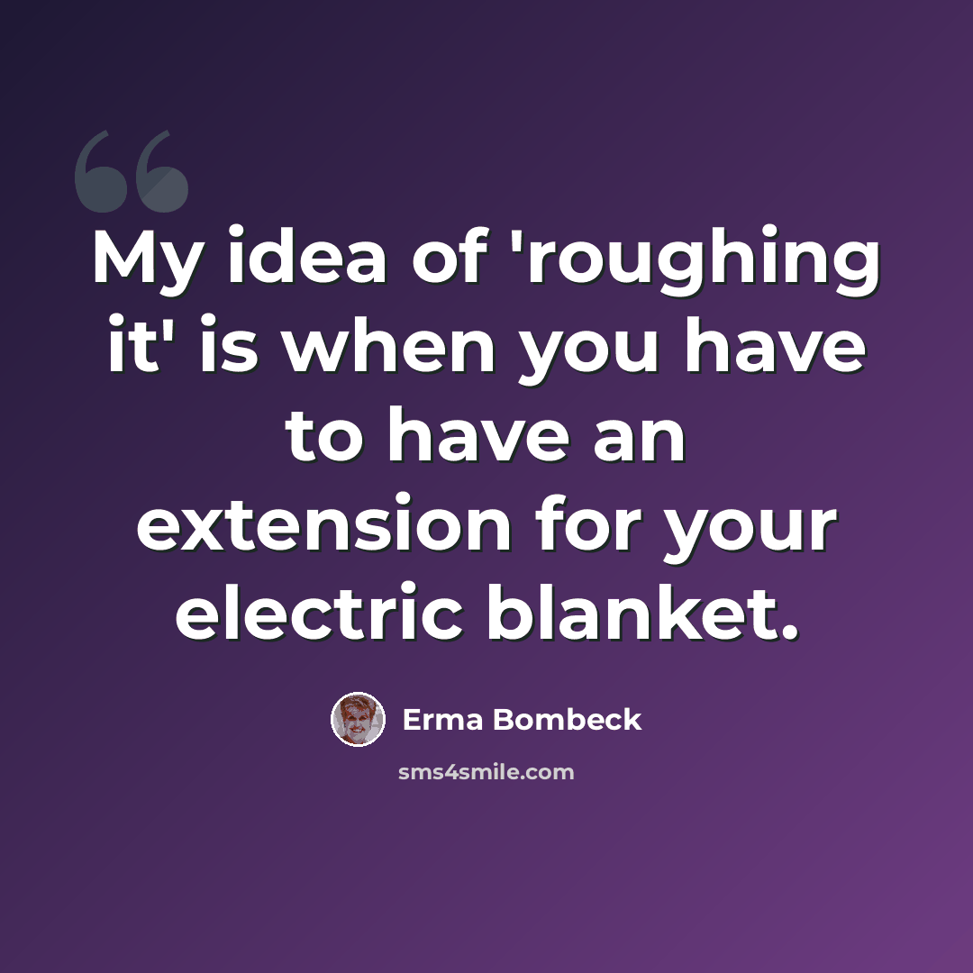 “My idea of 'roughing it' is when you have to have an extension for your electric blanket.” quote by Erma Bombeck
