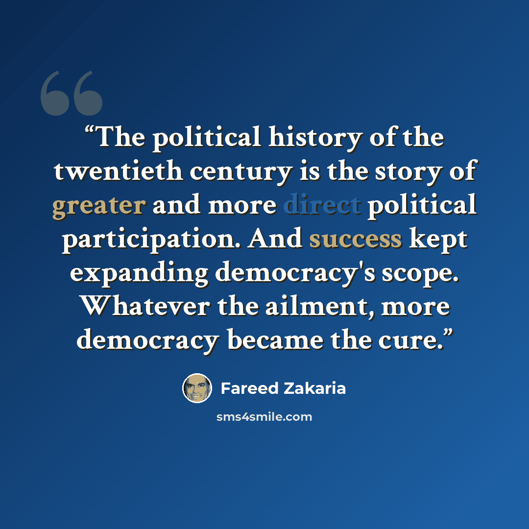 “The political history of the twentieth century is the story of greater and more direct political participation. And success kept expanding democracy's scope. Whatever the ailment, more democracy became the cure.” quote by Fareed Zakaria