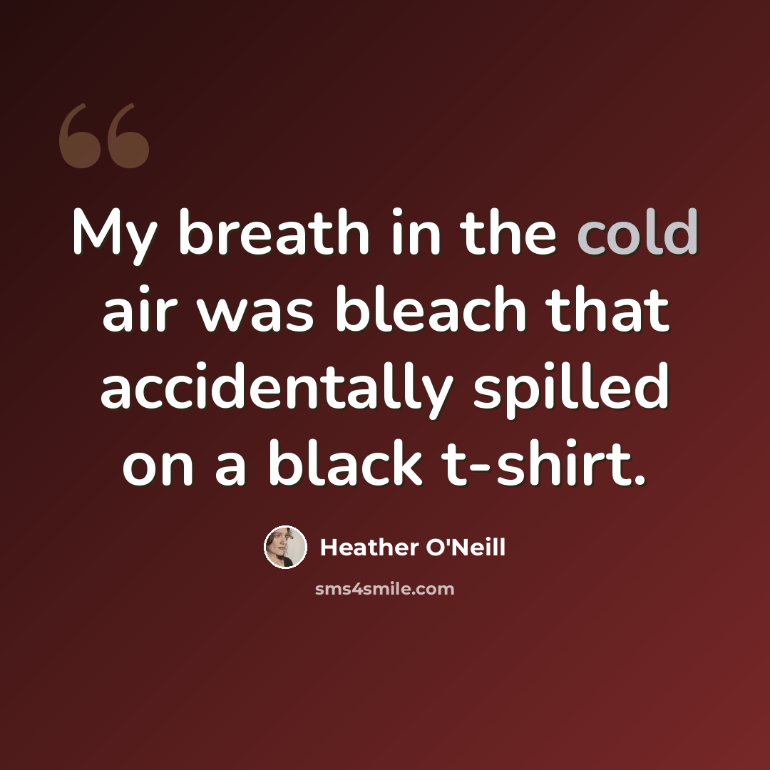 “My breath in the cold air was bleach that accidentally spilled on a black t-shirt.” quote by Heather O'Neill