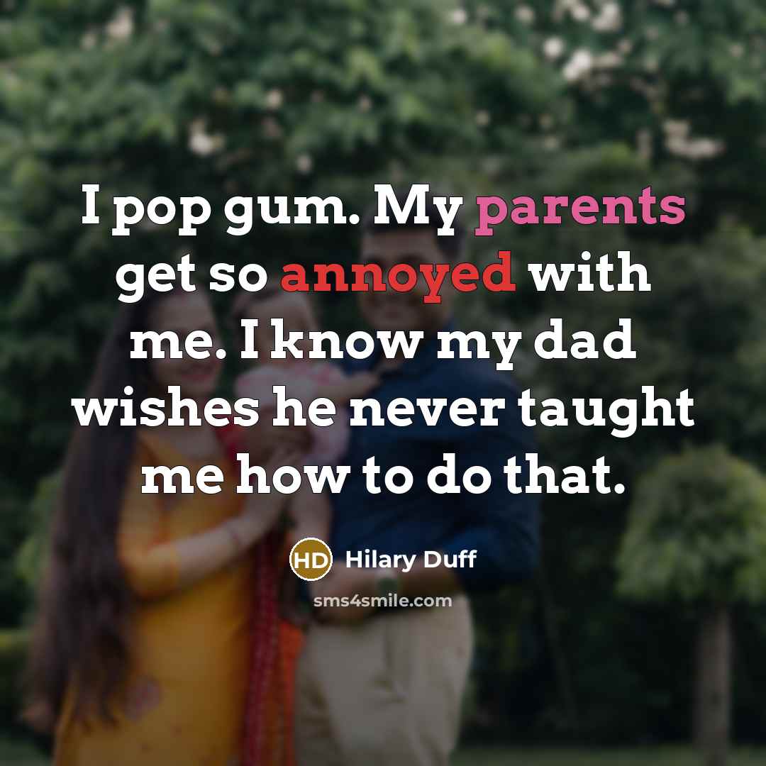 “I pop gum. My parents get so annoyed with me. I know my dad wishes he never taught me how to do that.” quote by Hilary Duff