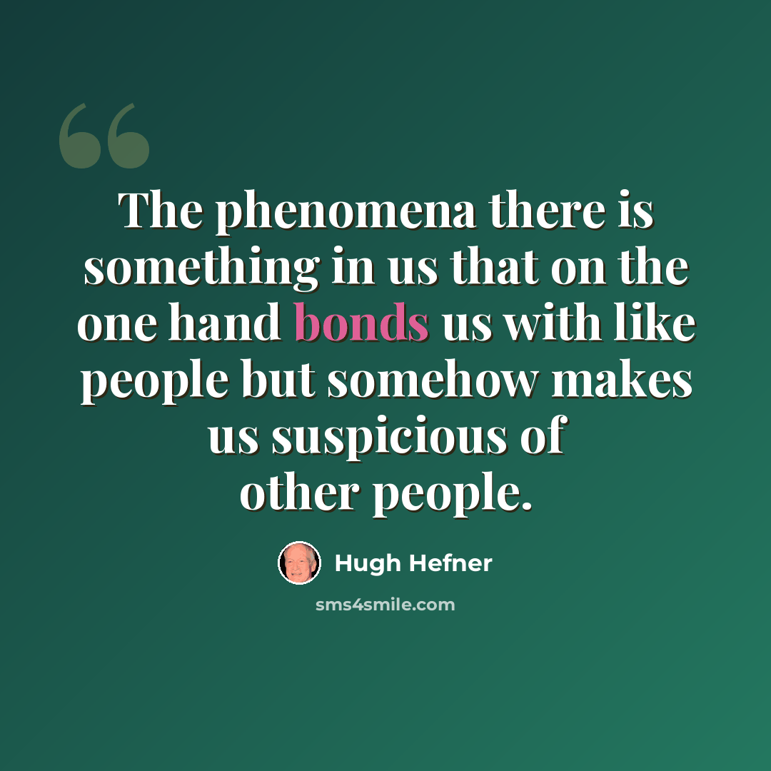 “The phenomena there is something in us that on the one hand bonds us with like people but somehow makes us suspicious of other people.” quote by Hugh Hefner