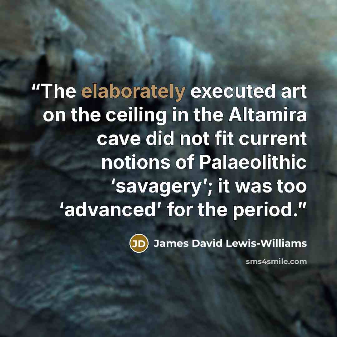 “The elaborately executed art on the ceiling in the Altamira cave did not fit current notions of Palaeolithic ‘savagery’; it was too ‘advanced’ for the period.” quote by James David Lewis-Williams
