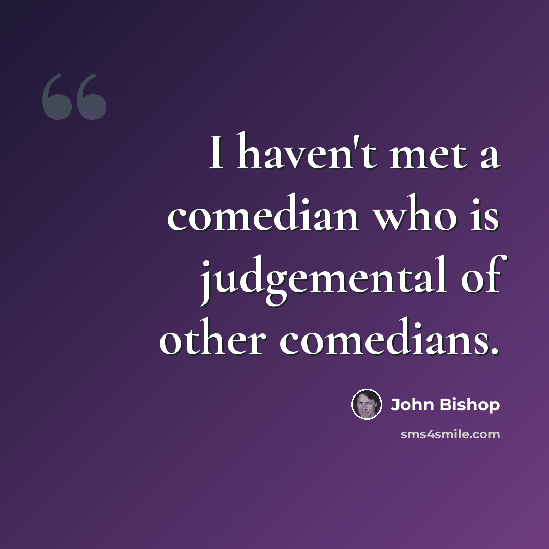 “I haven't met a comedian who is judgemental of other comedians.” quote by John Bishop