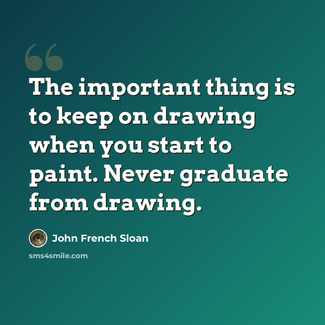 “The important thing is to keep on drawing when you start to paint. Never graduate from drawing.” quote by John French Sloan