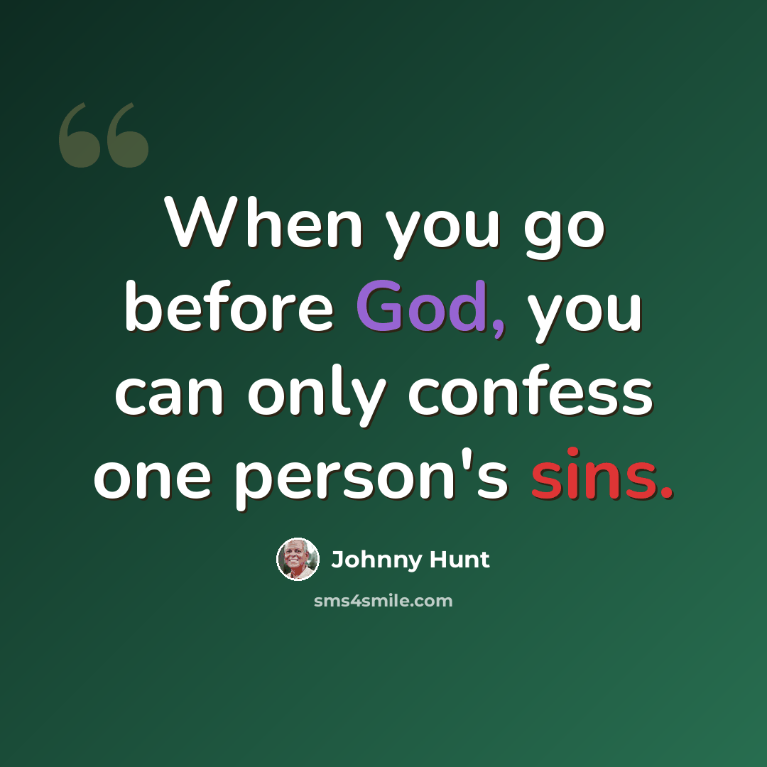 “When you go before God, you can only confess one person's sins.” quote by Johnny Hunt