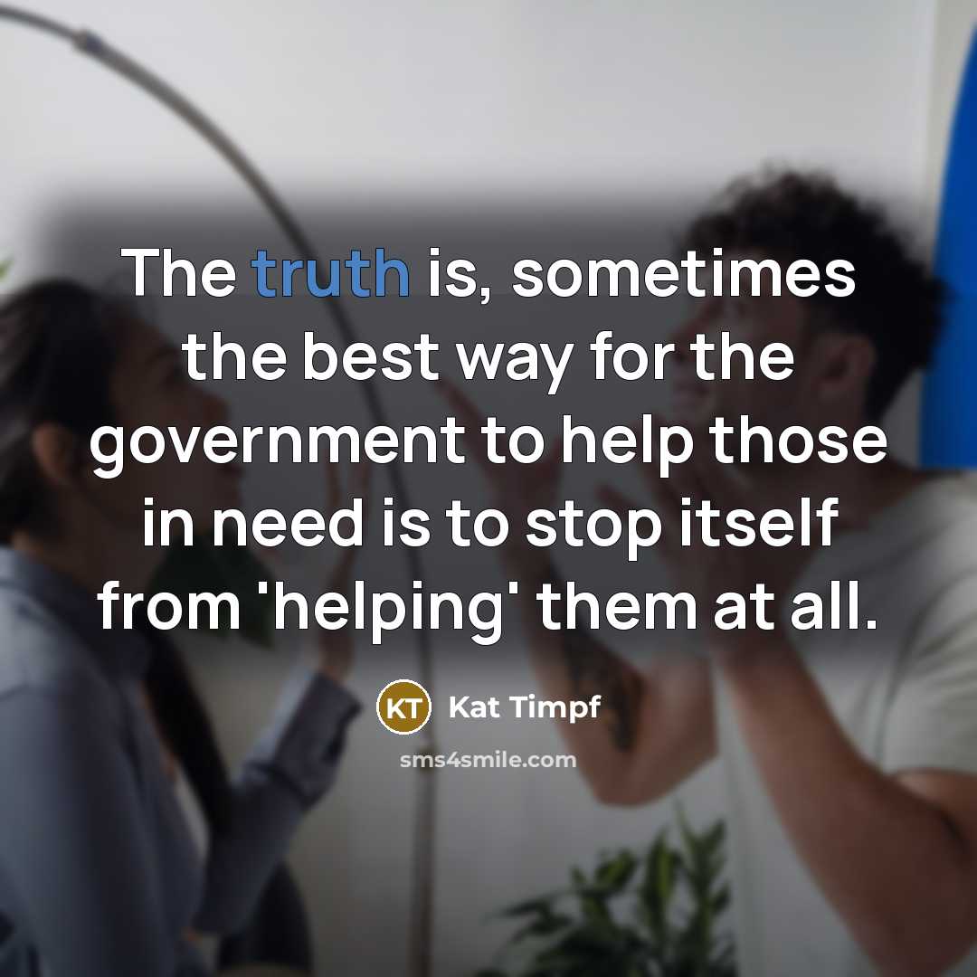 “The truth is, sometimes the best way for the government to help those in need is to stop itself from 'helping' them at all.” quote by Kat Timpf