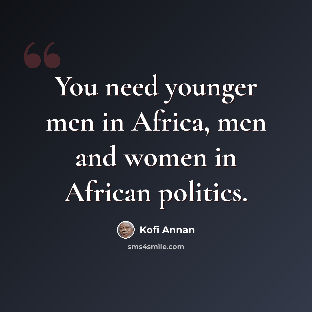 “You need younger men in Africa, men and women in African politics.” quote by Kofi Annan
