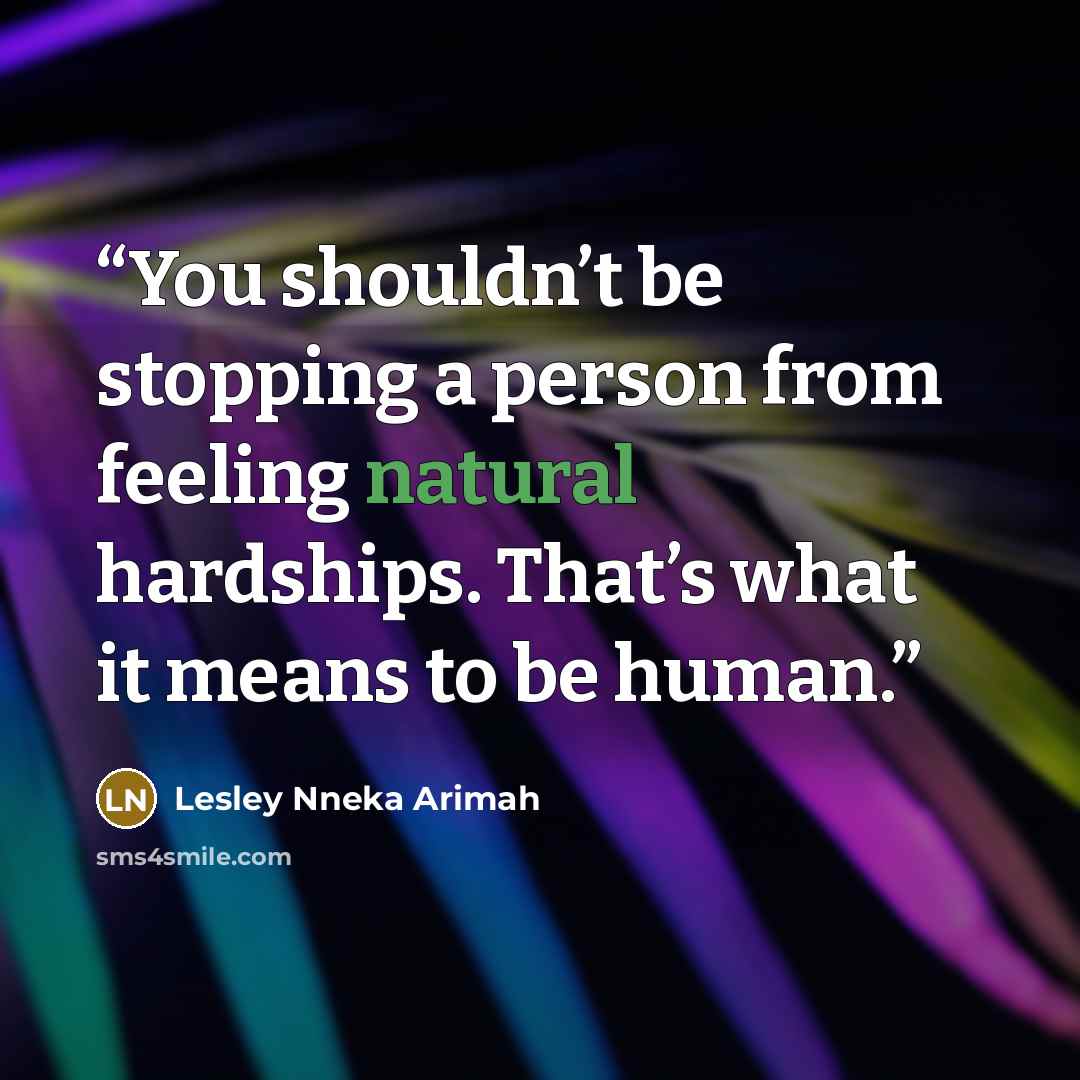 “You shouldn’t be stopping a person from feeling natural hardships. That’s what it means to be human.” quote by Lesley Nneka Arimah