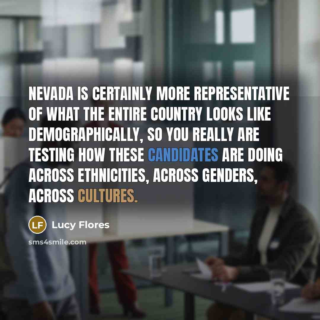 “Nevada is certainly more representative of what the entire country looks like demographically, so you really are testing how these candidates are doing across ethnicities, across genders, across cultures.” quote by Lucy Flores