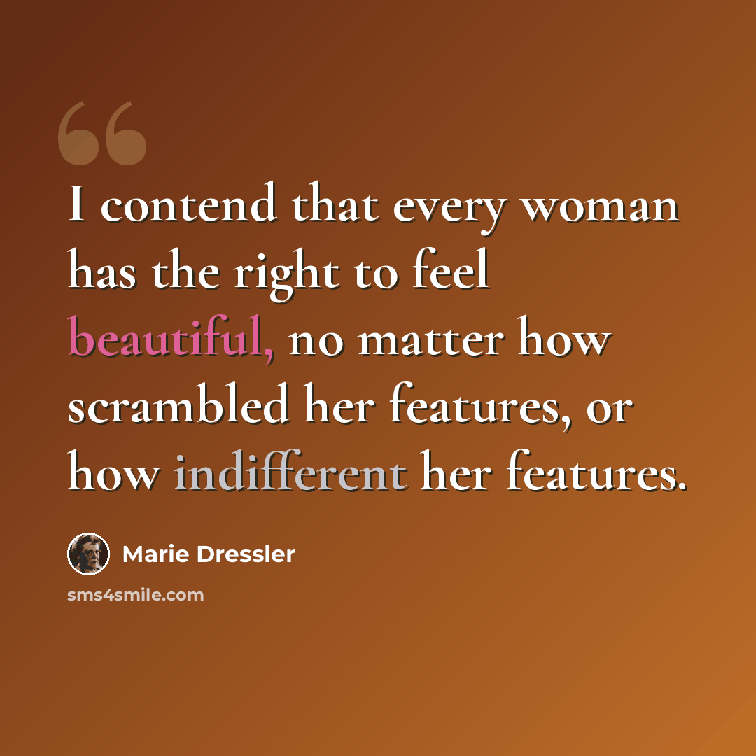 “I contend that every woman has the right to feel beautiful, no matter how scrambled her features, or how indifferent her features.” quote by Marie Dressler