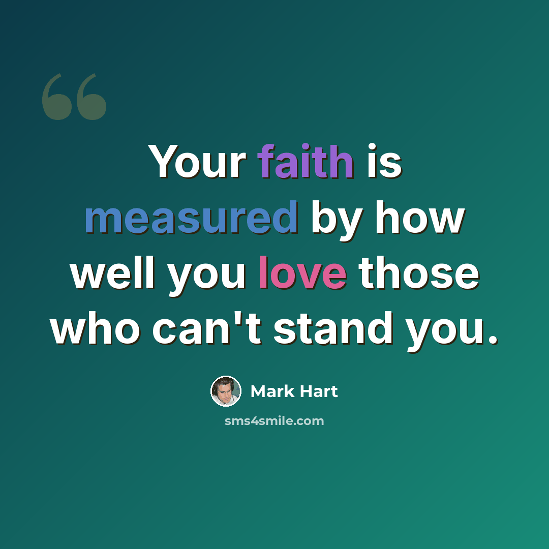 “Your faith is measured by how well you love those who can't stand you.” quote by Mark Hart