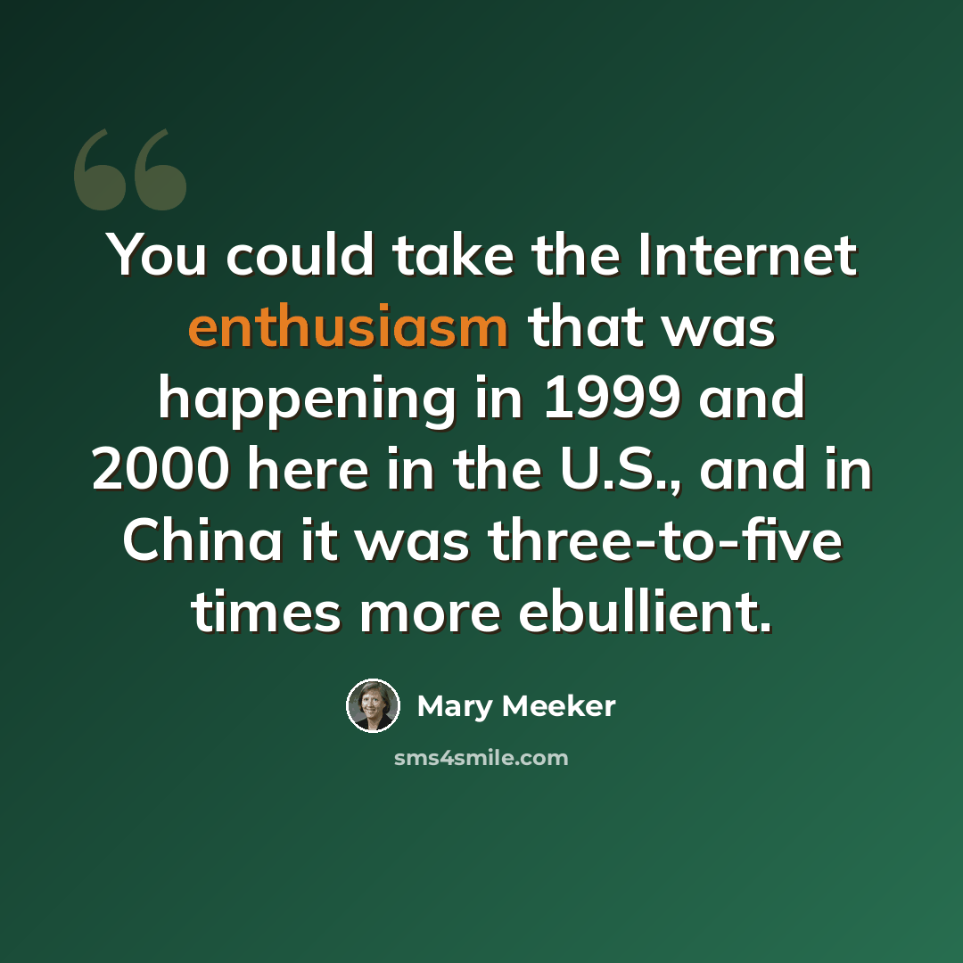 “You could take the Internet enthusiasm that was happening in 1999 and 2000 here in the U.S., and in China it was three-to-five times more ebullient.” quote by Mary Meeker