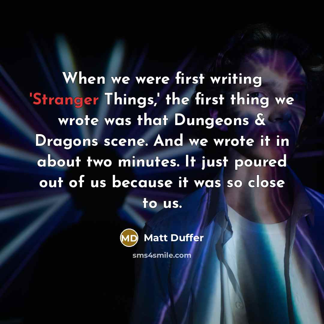 “When we were first writing 'Stranger Things,' the first thing we wrote was that Dungeons & Dragons scene. And we wrote it in about two minutes. It just poured out of us because it was so close to us.” quote by Matt Duffer