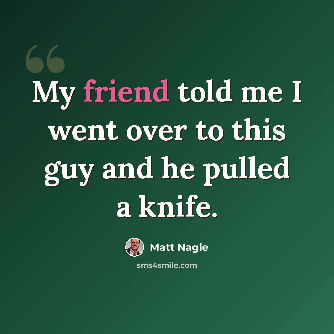 “My friend told me I went over to this guy and he pulled a knife.” quote by Matt Nagle