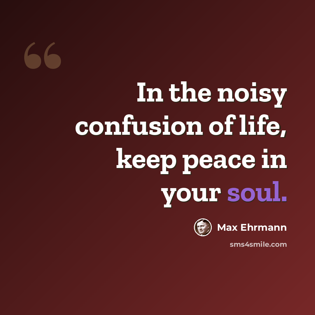 “In the noisy confusion of life, keep peace in your soul.” quote by Max Ehrmann