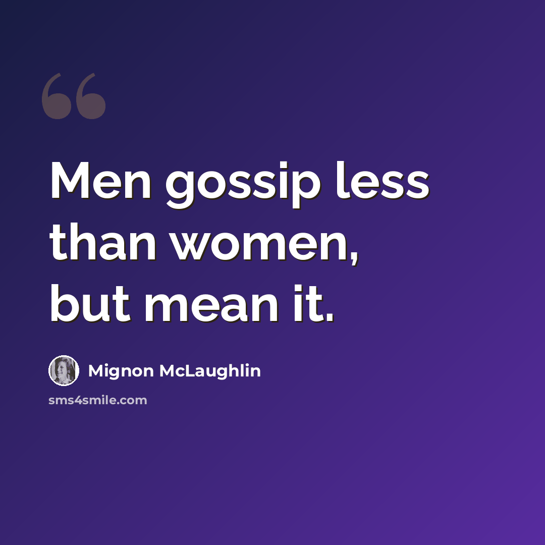 “Men gossip less than women, but mean it.” quote by Mignon McLaughlin