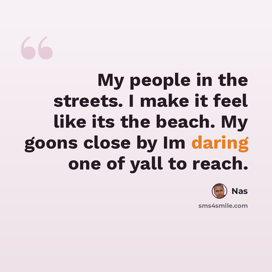 “My people in the streets. I make it feel like its the beach. My goons close by Im daring one of yall to reach.” quote by Nas