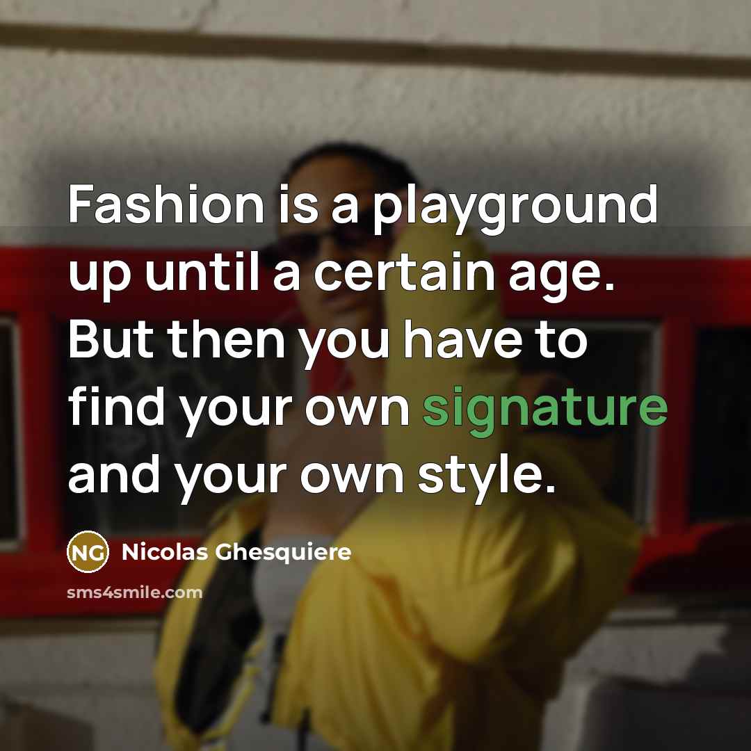 “Fashion is a playground up until a certain age. But then you have to find your own signature and your own style.” quote by Nicolas Ghesquiere
