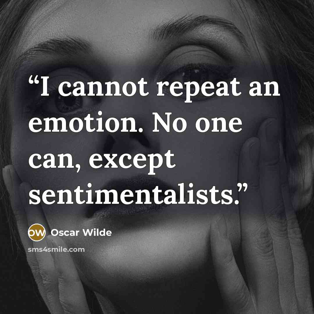 “I cannot repeat an emotion. No one can, except sentimentalists.” quote by Oscar Wilde