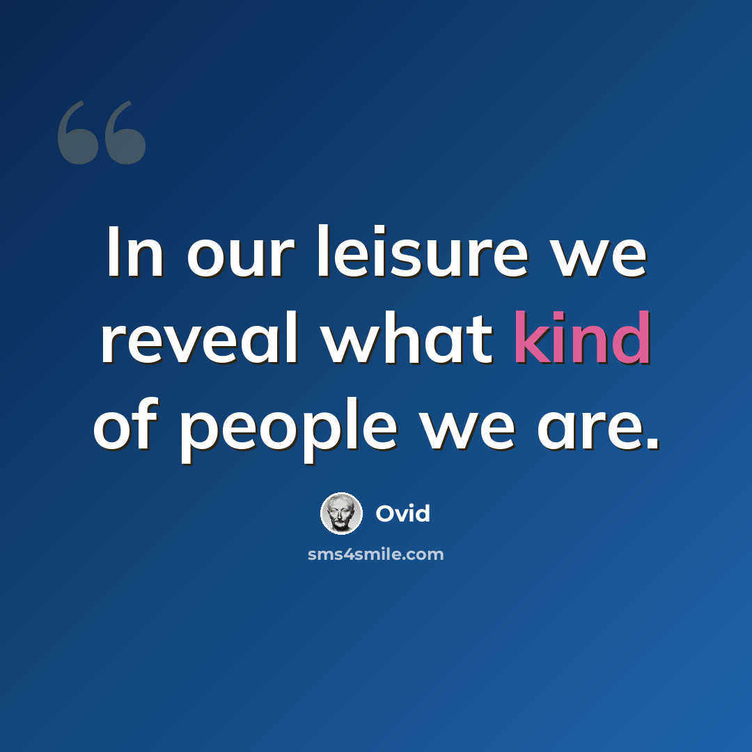 “In our leisure we reveal what kind of people we are.” quote by Ovid