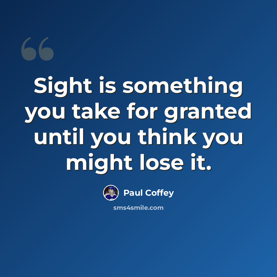 “Sight is something you take for granted until you think you might lose it.” quote by Paul Coffey