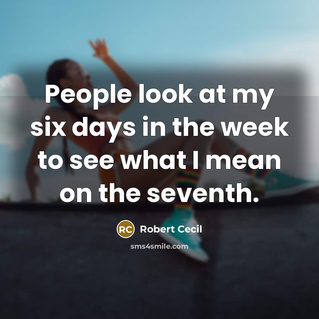 “People look at my six days in the week to see what I mean on the seventh.” quote by Robert Cecil
