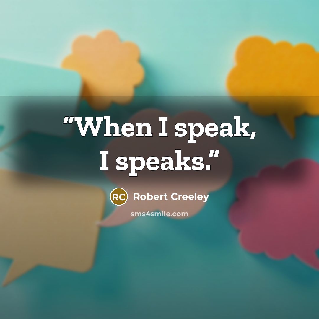 “When I speak, I speaks.” quote by Robert Creeley
